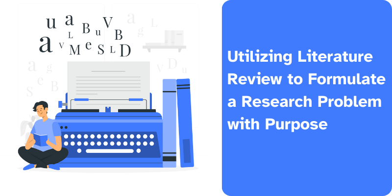  Utilizing Literature Review to Formulate a Research Problem with Purpose